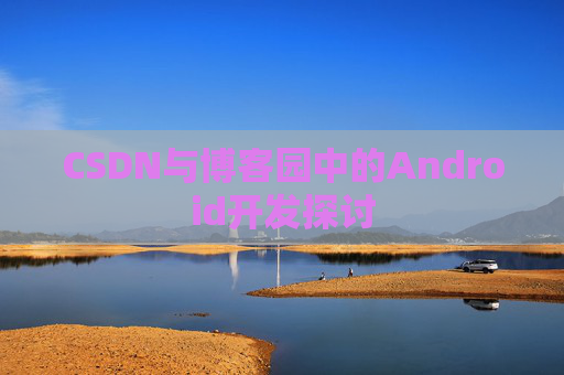 CSDN与博客园中的Android开发探讨