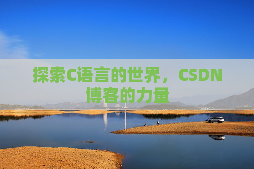 探索C语言的世界,CSDN博客的力量 探索C语言的世界,CSDN博客的力量